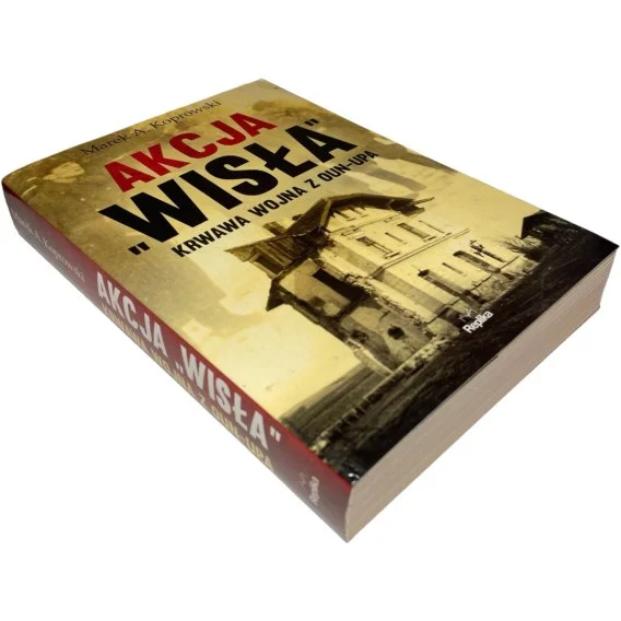 Akcja "Wisła" Krwawa wojna z OUN-UPA Marek A. Koprowski Tylko dziś